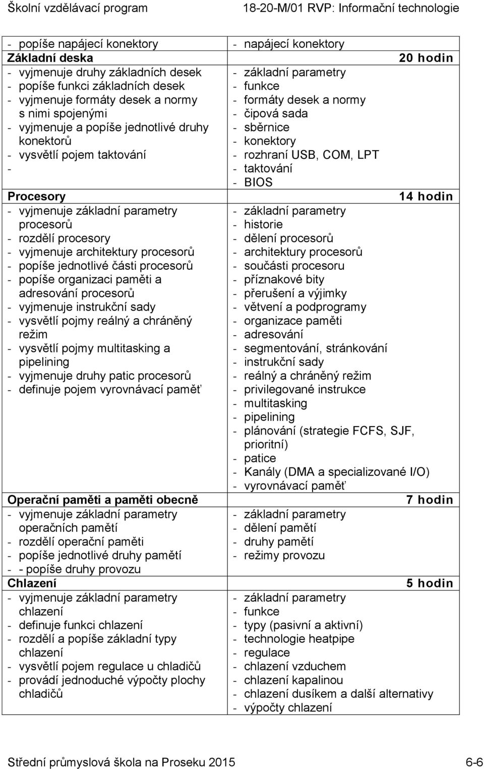 Procesory - vyjmenuje základní parametry procesorů - rozdělí procesory - vyjmenuje architektury procesorů - popíše jednotlivé části procesorů - popíše organizaci paměti a adresování procesorů -
