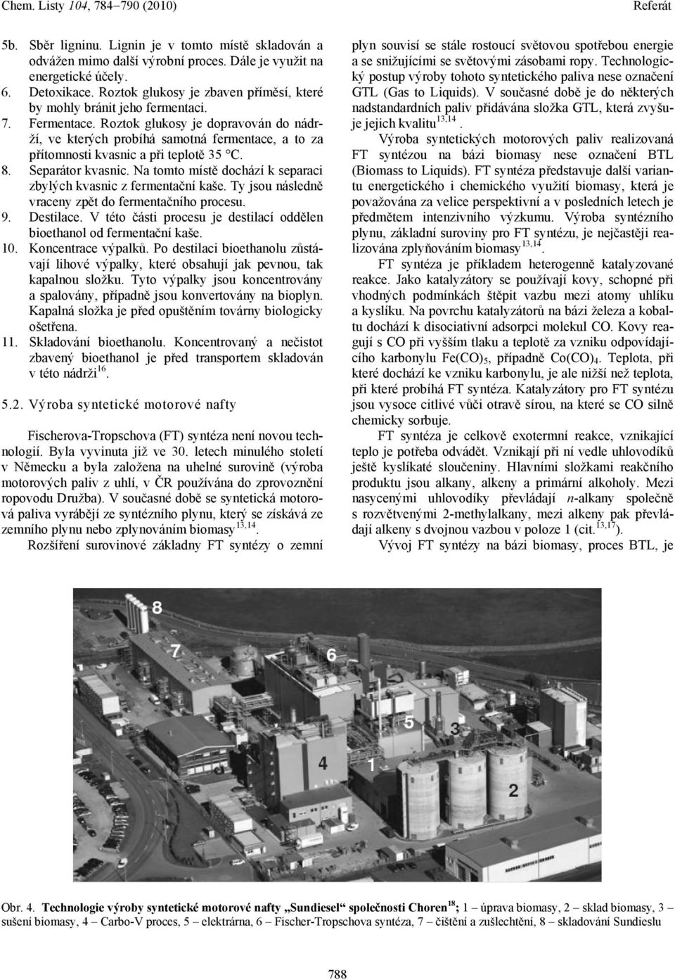 Roztok glukosy je dopravován do nádrží, ve kterých probíhá samotná fermentace, a to za přítomnosti kvasnic a při teplotě 35 C. 8. Separátor kvasnic.
