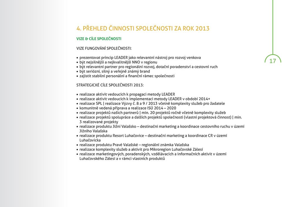 STRATEGICKÉ CÍLE SPOLEČNOSTI 2013: realizace aktivit vedoucích k propagaci metody LEADER realizace aktivit vedoucích k implementaci metody LEADER v období 2014+ realizace SPL realizace Výzvy č.
