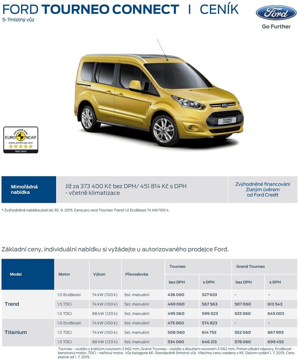 Model Motor Výkon Převodovka Tourneo Grand Tourneo 1.0 EcoBoost 74 kw (100 k) 6st. manuální 436 060 527 633 - - Trend 1.5 TDCi 74 kw (100 k) 5st. manuální 469 060 567 563 507 060 613 543 1.