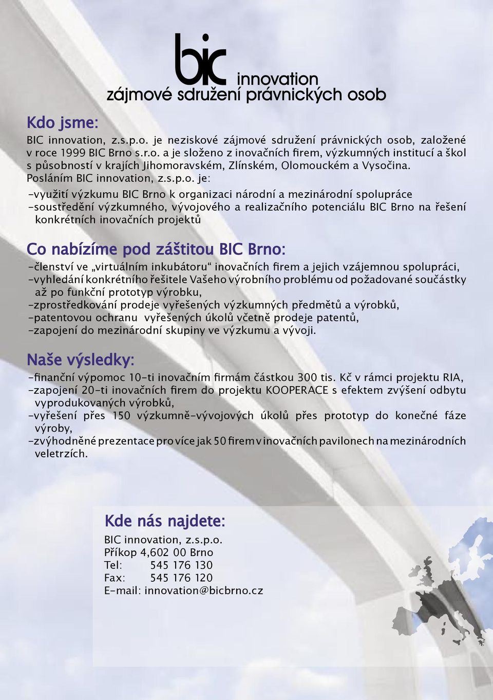 konkrétních inovačních projektů Co nabízíme pod záštitou BIC Brno: -členství ve virtuálním inkubátoru inovačních firem a jejich vzájemnou spolupráci, -vyhledání konkrétního řešitele Vašeho výrobního