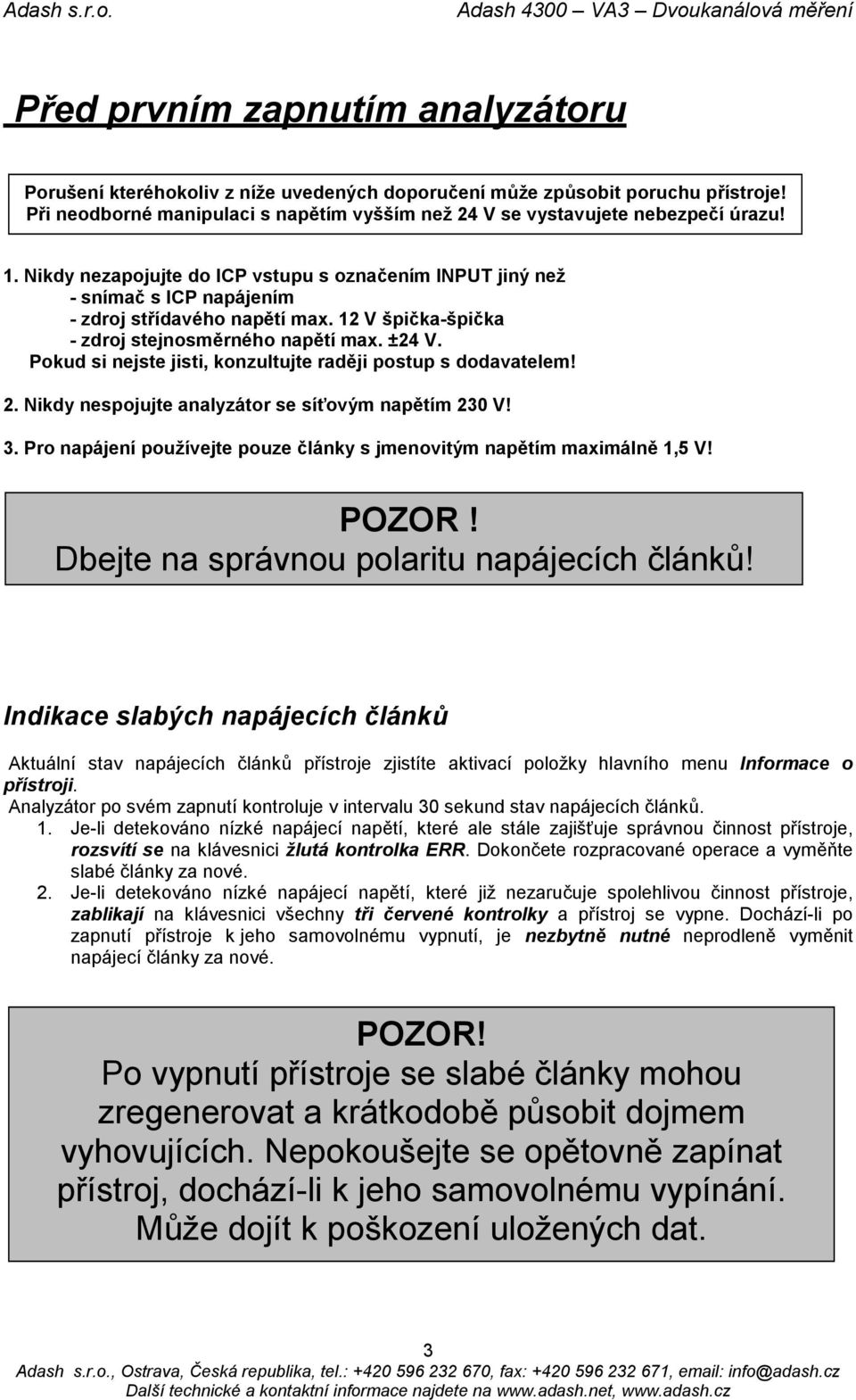 Pokud si nejste jisti, konzultujte raději postup s dodavatelem! 2. Nikdy nespojujte analyzátor se síťovým napětím 230 V! 3. Pro napájení používejte pouze články s jmenovitým napětím maximálně 1,5 V!