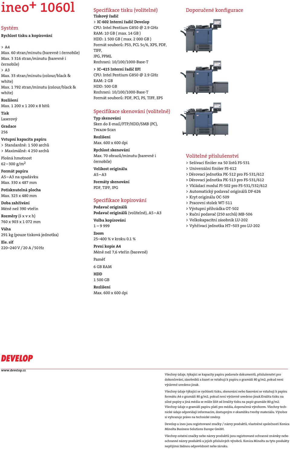 1 200 x 1 200 x 8 bitů Tisk Laserový Gradace 256 Vstupní kapacita papíru > Standardně: 1 500 archů > Maximálně: 4 250 archů Plošná hmotnost 62 300 g/m 2 Formát papíru A5 A3 na spadávku Max.