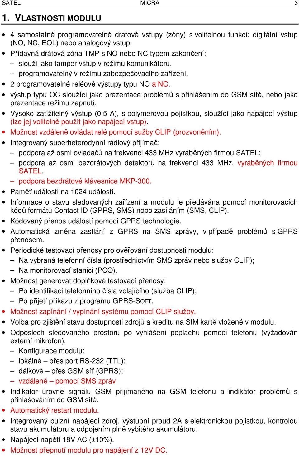 2 programovatelné reléové výstupy typu NO a NC. výstup typu OC sloužící jako prezentace problémů s přihlášením do GSM sítě, nebo jako prezentace režimu zapnutí. Vysoko zatížitelný výstup (0.