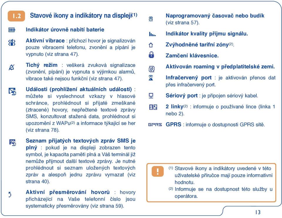 Události (prohlížení aktuálních událostí) : mûžete si vyslechnout vzkazy v hlasové schránce, prohlédnout si pfiijaté zmeškané (ztracené) hovory, nepfieãtené textové zprávy SMS, konzultovat stažená