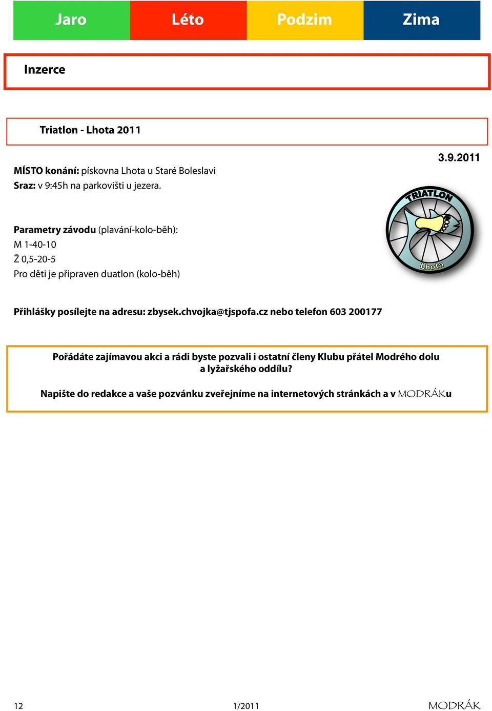 2011 Parametry závodu (plavání-kolo-běh): M 1-40-10 Ž 0,5-20-5 Pro děti je připraven duatlon (kolo-běh) Přihlášky posílejte na