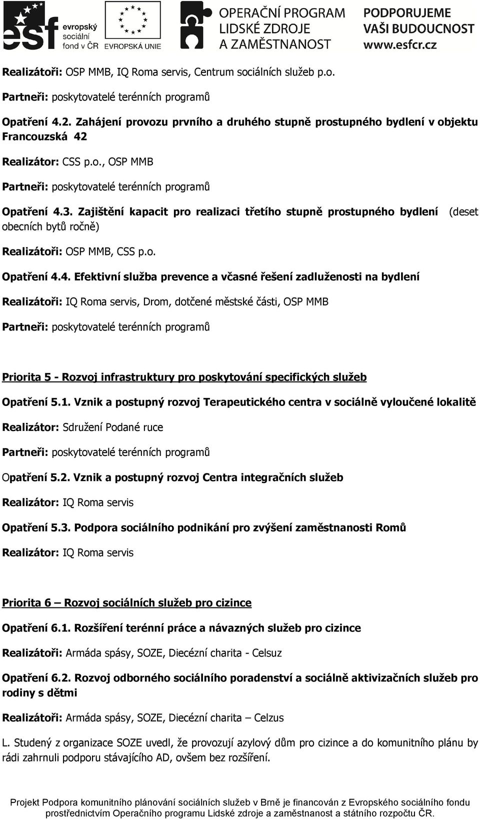 4. Efektivní služba prevence a včasné řešení zadluženosti na bydlení Realizátoři: IQ Roma servis, Drom, dotčené městské části, OSP MMB Priorita 5 - Rozvoj infrastruktury pro poskytování specifických