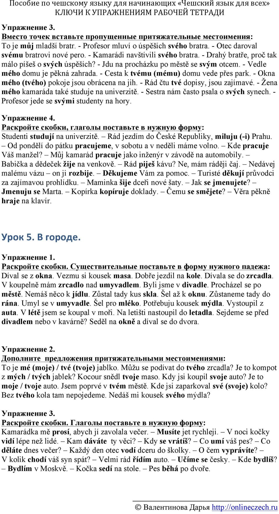 - Cesta k tvému (mému) domu vede přes park. - Okna mého (tvého) pokoje jsou obrácena na jih. - Rád čtu tvé dopisy, jsou zajímavé. - Žena mého kamaráda také studuje na univerzitě.