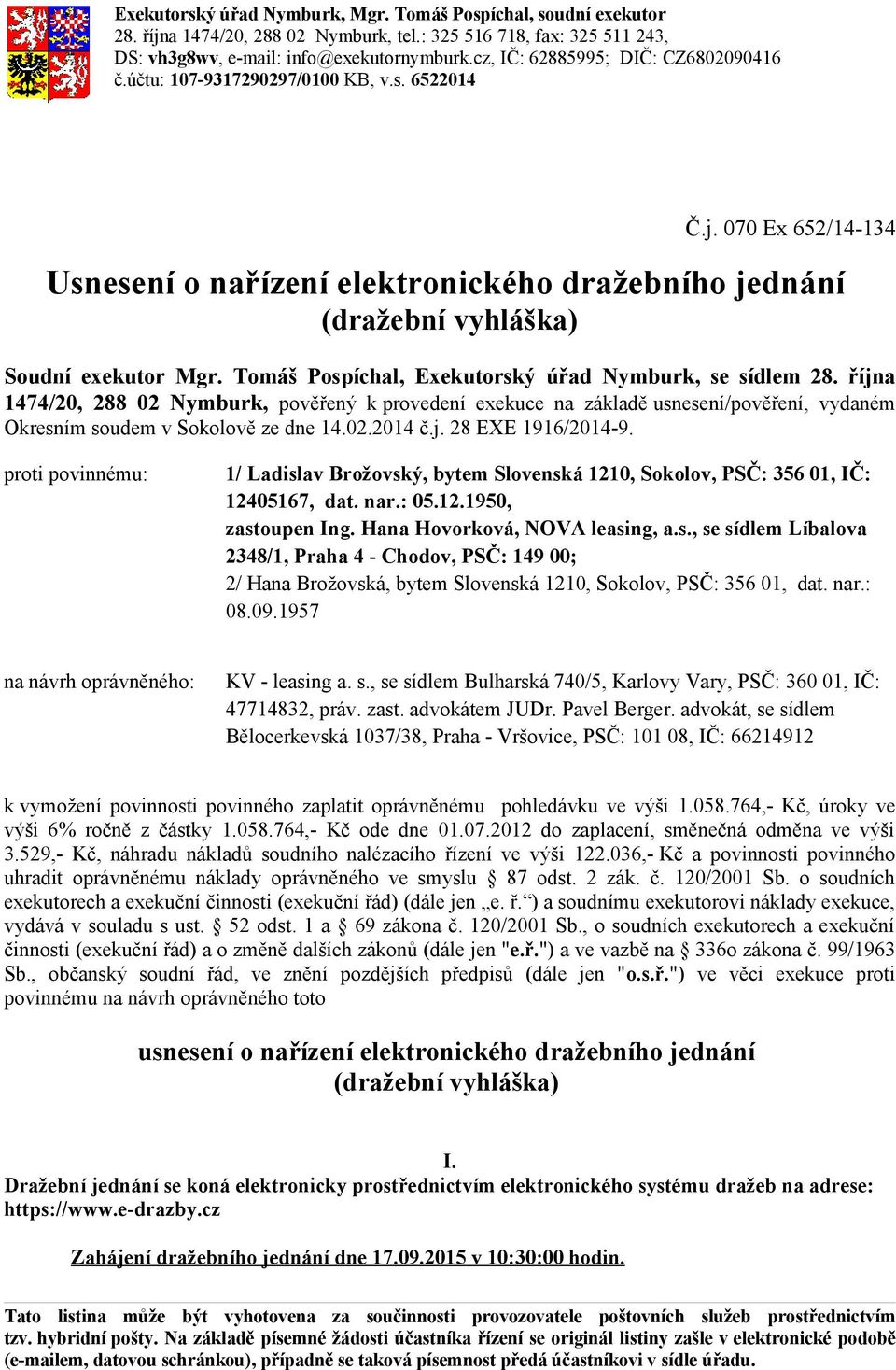 proti povinnému: 1/ Ladislav Brožovský, bytem Slovenská 1210, Sokolov, PSČ: 356 01, IČ: 12405167, dat. nar.: 05.12.1950, zastoupen Ing. Hana Hovorková, NOVA leasing, a.s., se sídlem Líbalova 2348/1, Praha 4 - Chodov, PSČ: 149 00; 2/ Hana Brožovská, bytem Slovenská 1210, Sokolov, PSČ: 356 01, dat.