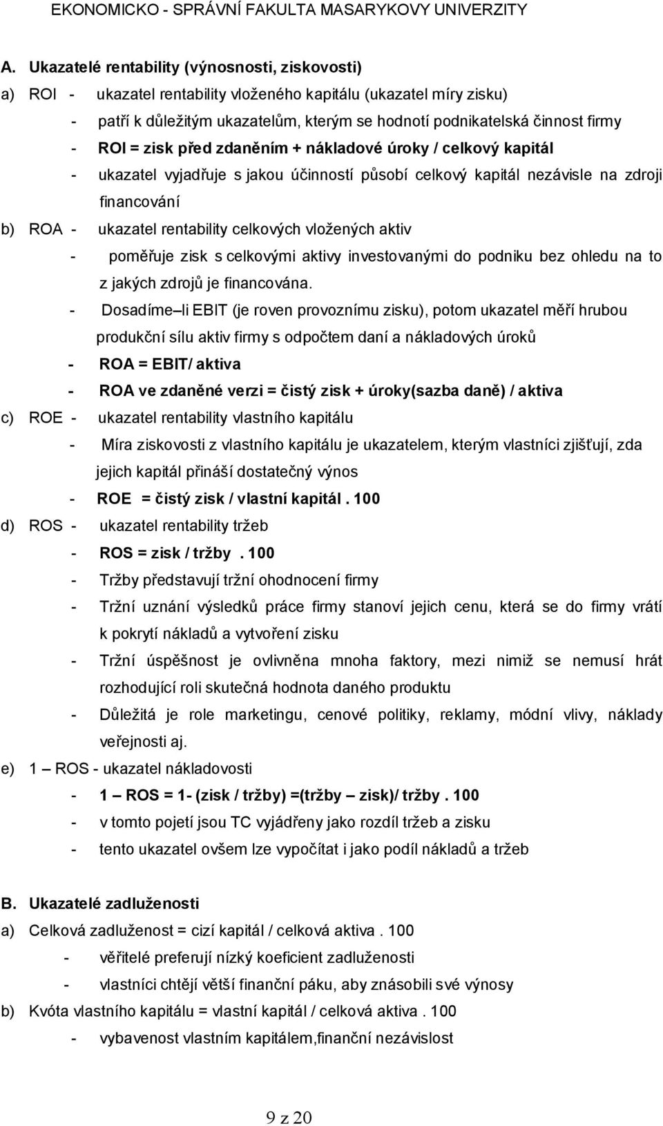 vložených aktiv - poměřuje zisk s celkovými aktivy investovanými do podniku bez ohledu na to z jakých zdrojů je financována.