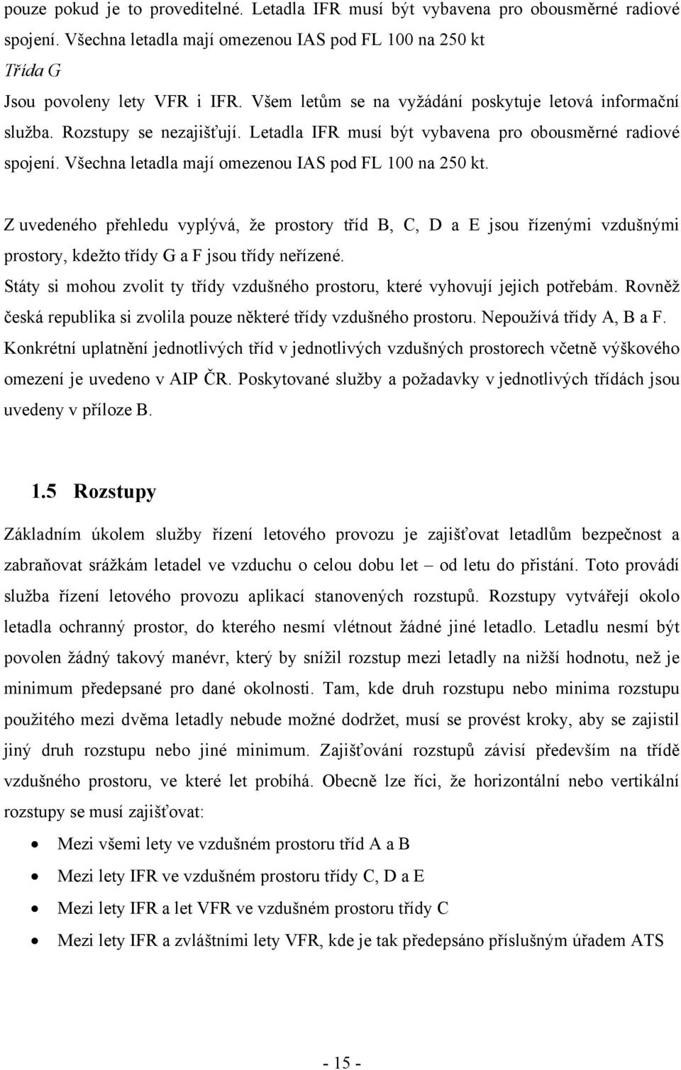 Všechna letadla mají omezenou IAS pod FL 100 na 250 kt. Z uvedeného přehledu vyplývá, že prostory tříd B, C, D a E jsou řízenými vzdušnými prostory, kdežto třídy G a F jsou třídy neřízené.