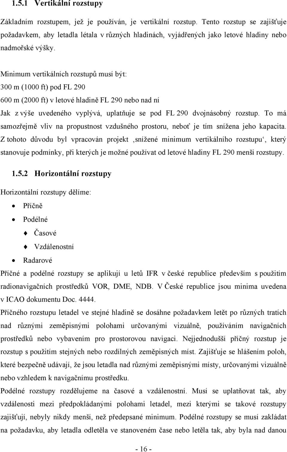 Minimum vertikálních rozstupů musí být: 300 m (1000 ft) pod FL 290 600 m (2000 ft) v letové hladině FL 290 nebo nad ní Jak z výše uvedeného vyplývá, uplatňuje se pod FL 290 dvojnásobný rozstup.