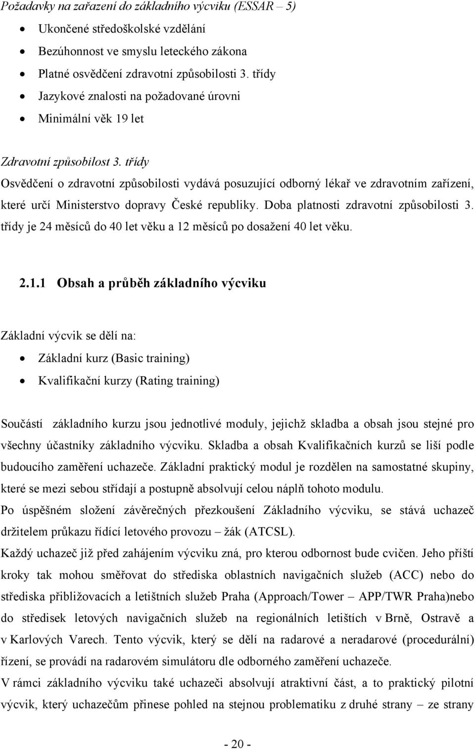 třídy Osvědčení o zdravotní způsobilosti vydává posuzující odborný lékař ve zdravotním zařízení, které určí Ministerstvo dopravy České republiky. Doba platnosti zdravotní způsobilosti 3.