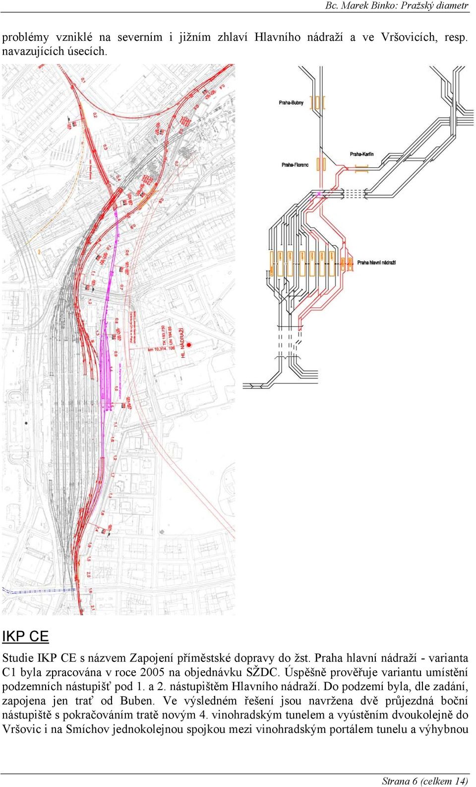Úspěšně prověřuje variantu umístění podzemních nástupišť pod 1. a 2. nástupištěm Hlavního nádraží. Do podzemí byla, dle zadání, zapojena jen trať od Buben.