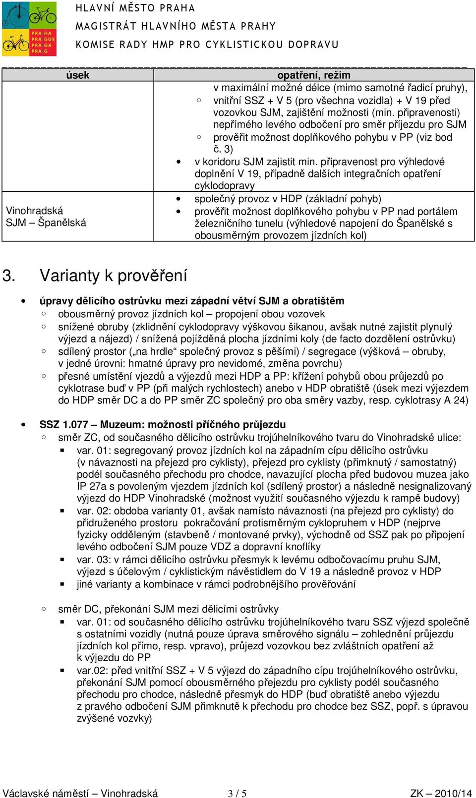 připravenost pro výhledové doplnění V 19, případně dalších integračních opatření cyklodopravy společný provoz v HDP (základní pohyb) Vinohradská SJM Španělská prověřit možnost doplňkového pohybu v PP