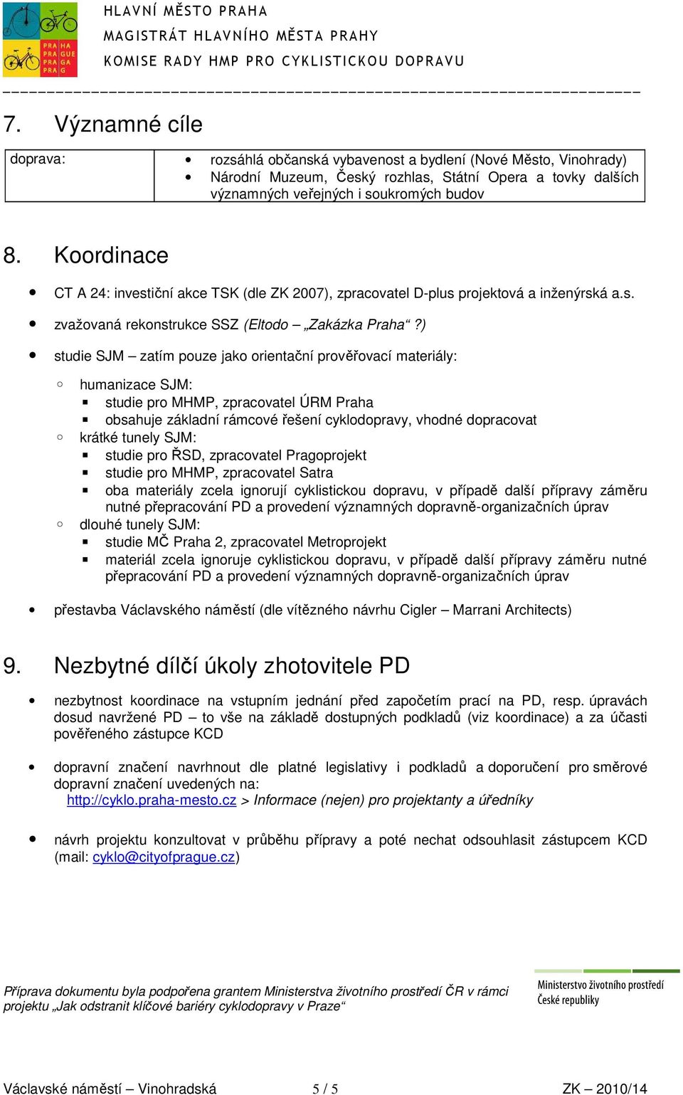 ) studie SJM zatím pouze jako orientační prověřovací materiály: humanizace SJM: studie pro MHMP, zpracovatel ÚRM Praha obsahuje základní rámcové řešení cyklodopravy, vhodné dopracovat krátké tunely