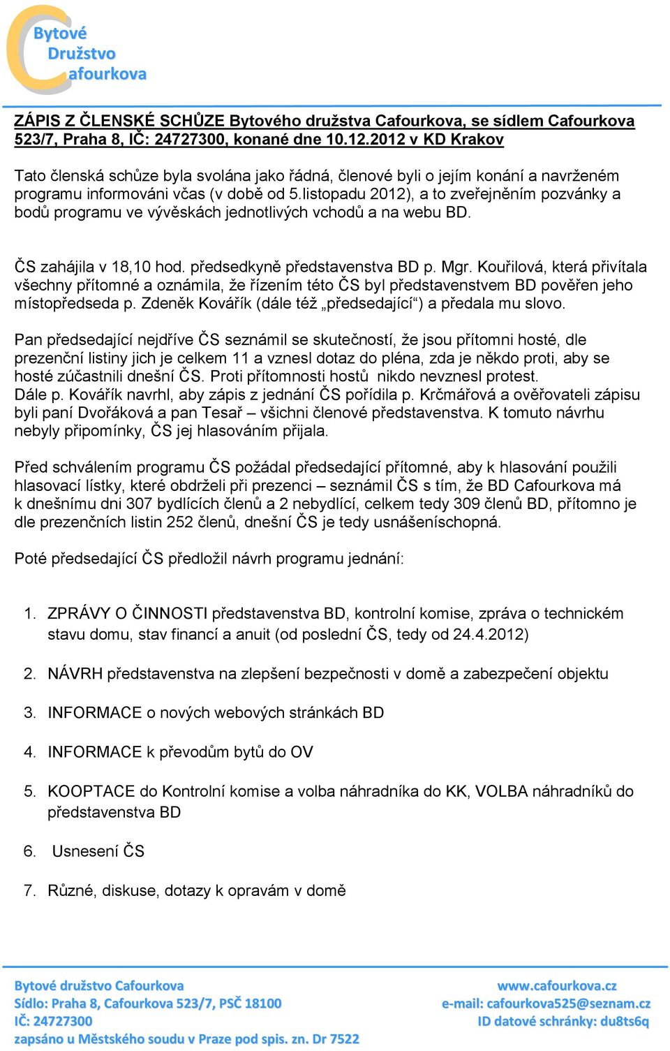 listopadu 2012), a to zveřejněním pozvánky a bodů programu ve vývěskách jednotlivých vchodů a na webu BD. ČS zahájila v 18,10 hod. předsedkyně představenstva BD p. Mgr.