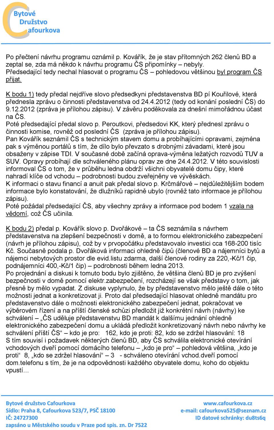 K bodu 1) tedy předal nejdříve slovo předsedkyni představenstva BD pí Kouřilové, která přednesla zprávu o činnosti představenstva od 24.4.2012 (tedy od konání poslední ČS) do 9.12.2012 (zpráva je přílohou zápisu).