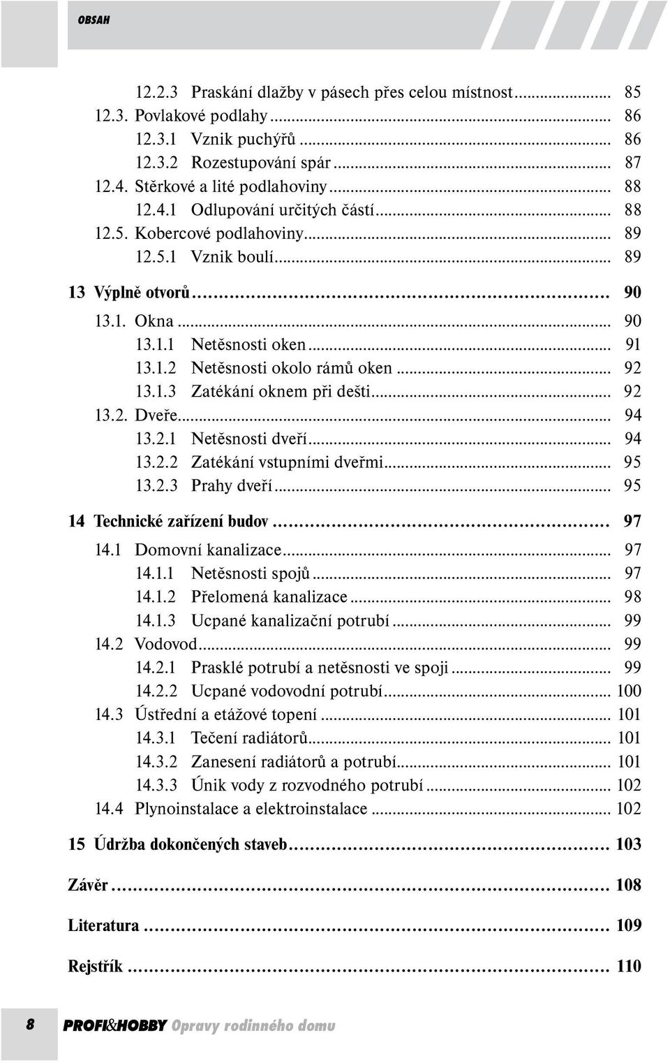 .. 92 13.2. Dveře... 94 13.2.1 Netěsnosti dveří... 94 13.2.2 Zatékání vstupními dveřmi... 95 13.2.3 Prahy dveří... 95 14 Technické zařízení budov... 97 14.1 Domovní kanalizace... 97 14.1.1 Netěsnosti spojů.