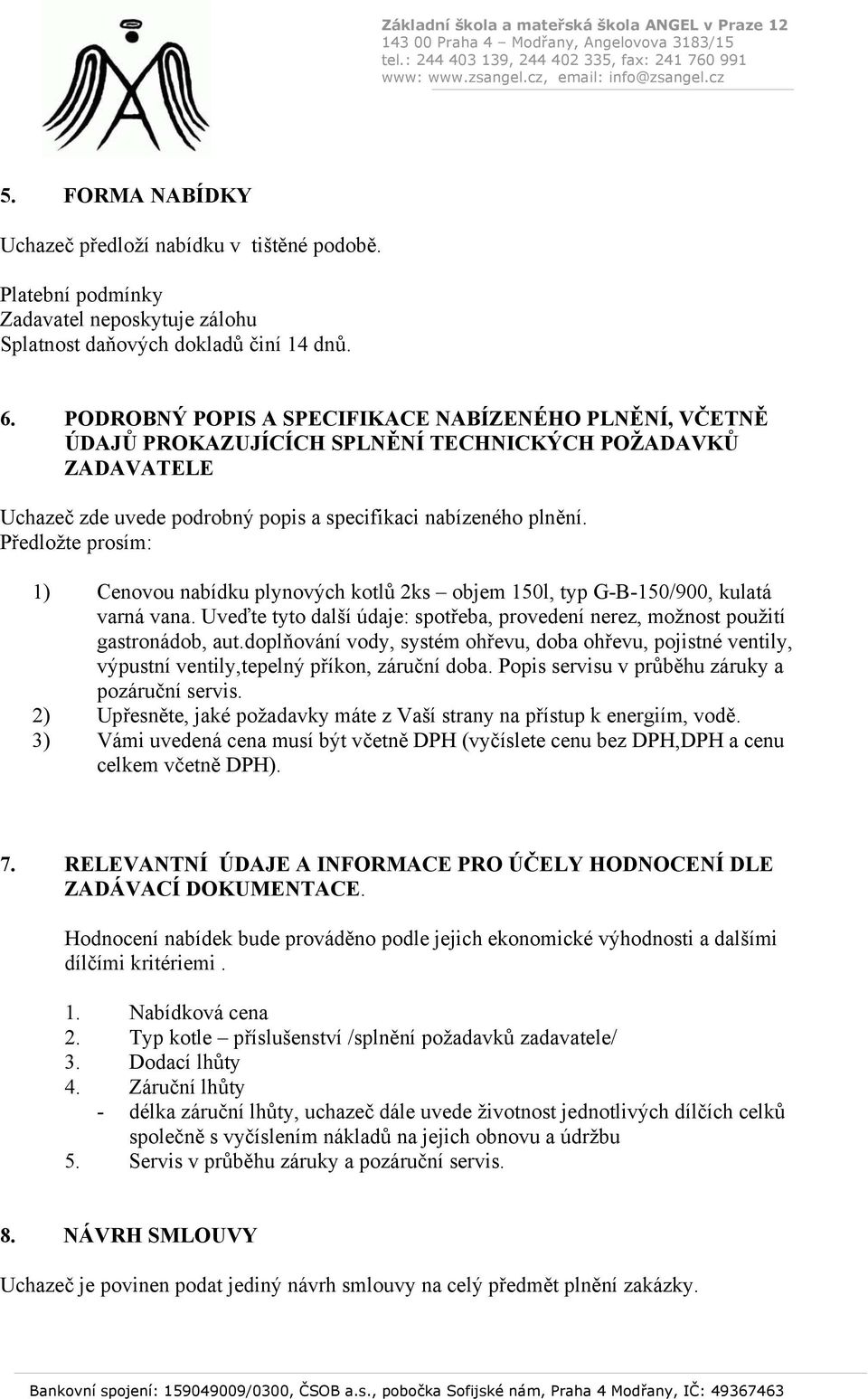 Předložte prosím: 1) Cenovou nabídku plynových kotlů 2ks objem 150l, typ G-B-150/900, kulatá varná vana. Uveďte tyto další údaje: spotřeba, provedení nerez, možnost použití gastronádob, aut.