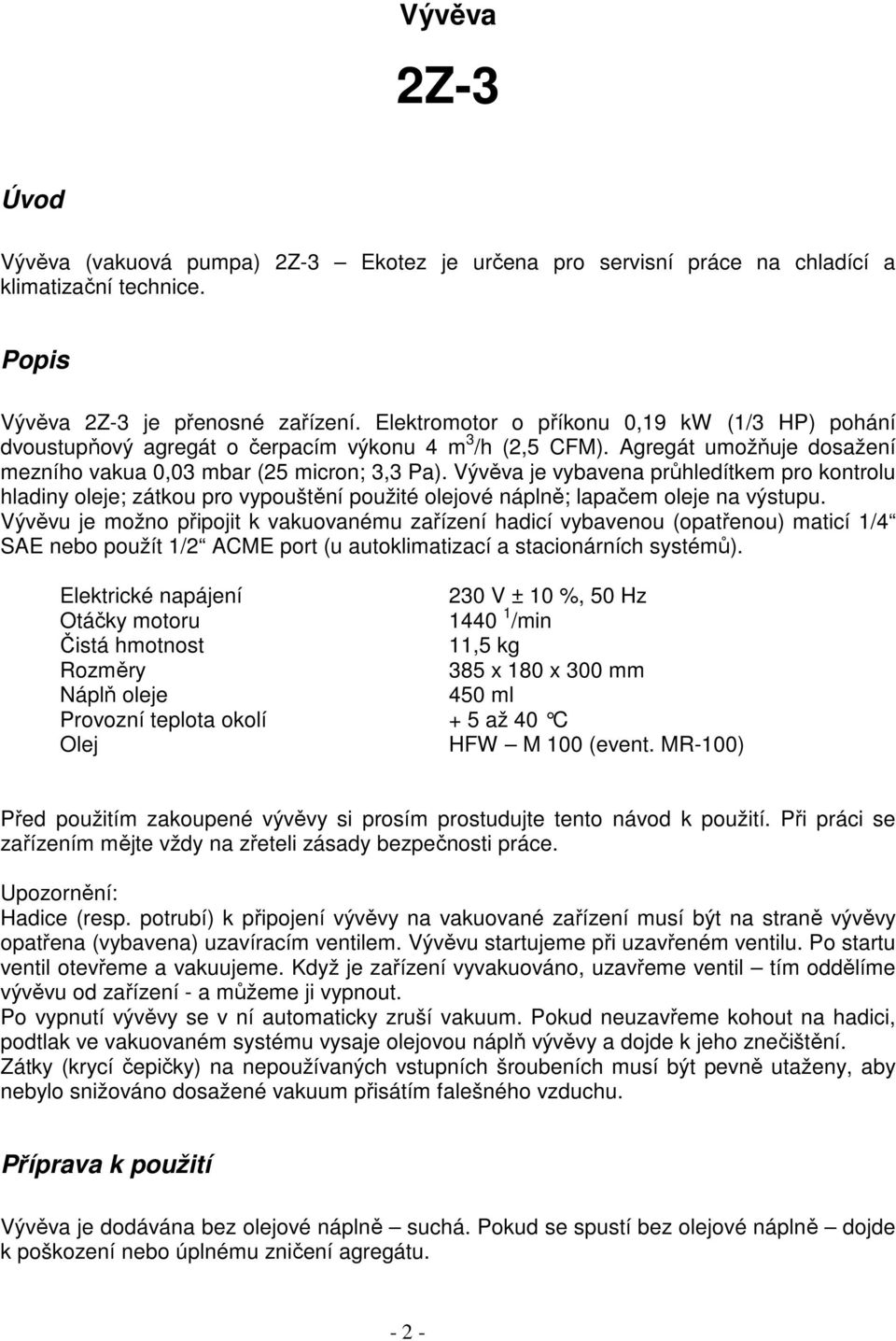 Vývěva je vybavena průhledítkem pro kontrolu hladiny oleje; zátkou pro vypouštění použité olejové náplně; lapačem oleje na výstupu.