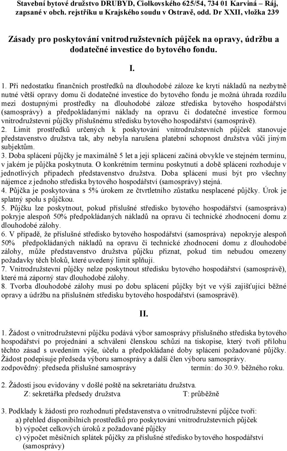 Při nedostatku finančních prostředků na dlouhodobé záloze ke krytí nákladů na nezbytně nutné větší opravy domu či dodatečné investice do bytového fondu je možná úhrada rozdílu mezi dostupnými