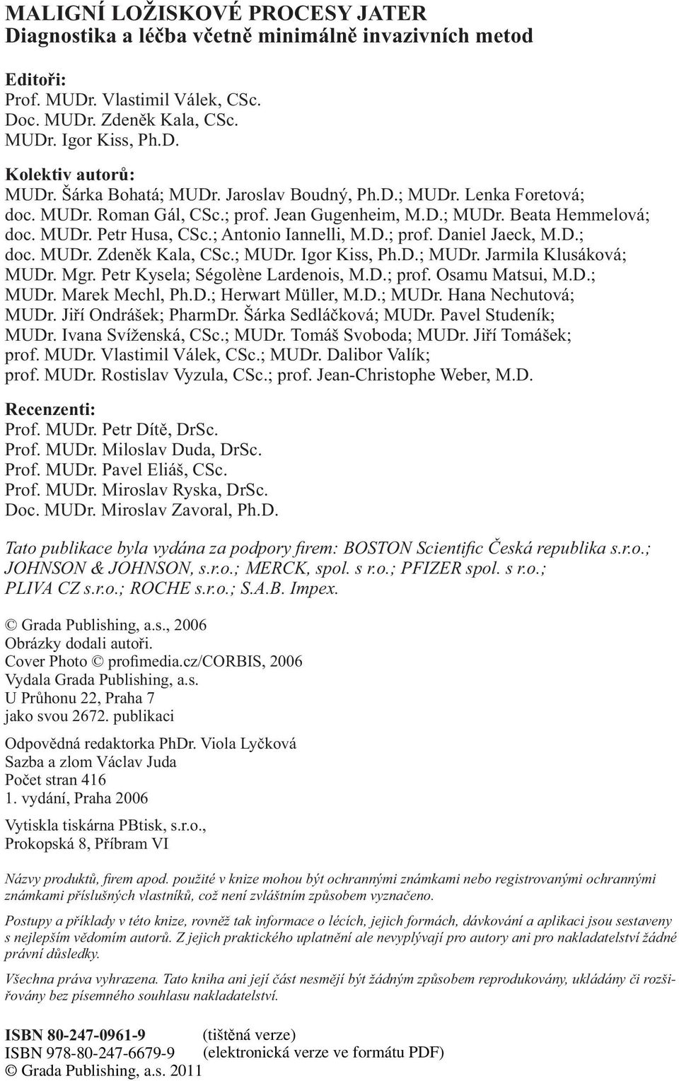 D.; doc. MUDr. Zdeněk Kala, CSc.; MUDr. Igor Kiss, Ph.D.; MUDr. Jarmila Klusáková; MUDr. Mgr. Petr Kysela; Ségolène Lardenois, M.D.; prof. Osamu Matsui, M.D.; MUDr. Marek Mechl, Ph.D.; Herwart Müller, M.