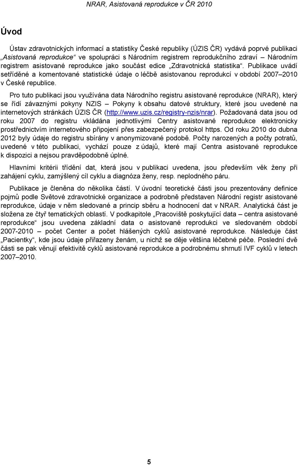 Pro tuto publikaci jsou využívána data Národního registru asistované reprodukce (NRAR), který se řídí závaznými pokyny NZIS Pokyny k obsahu datové struktury, které jsou uvedené na internetových