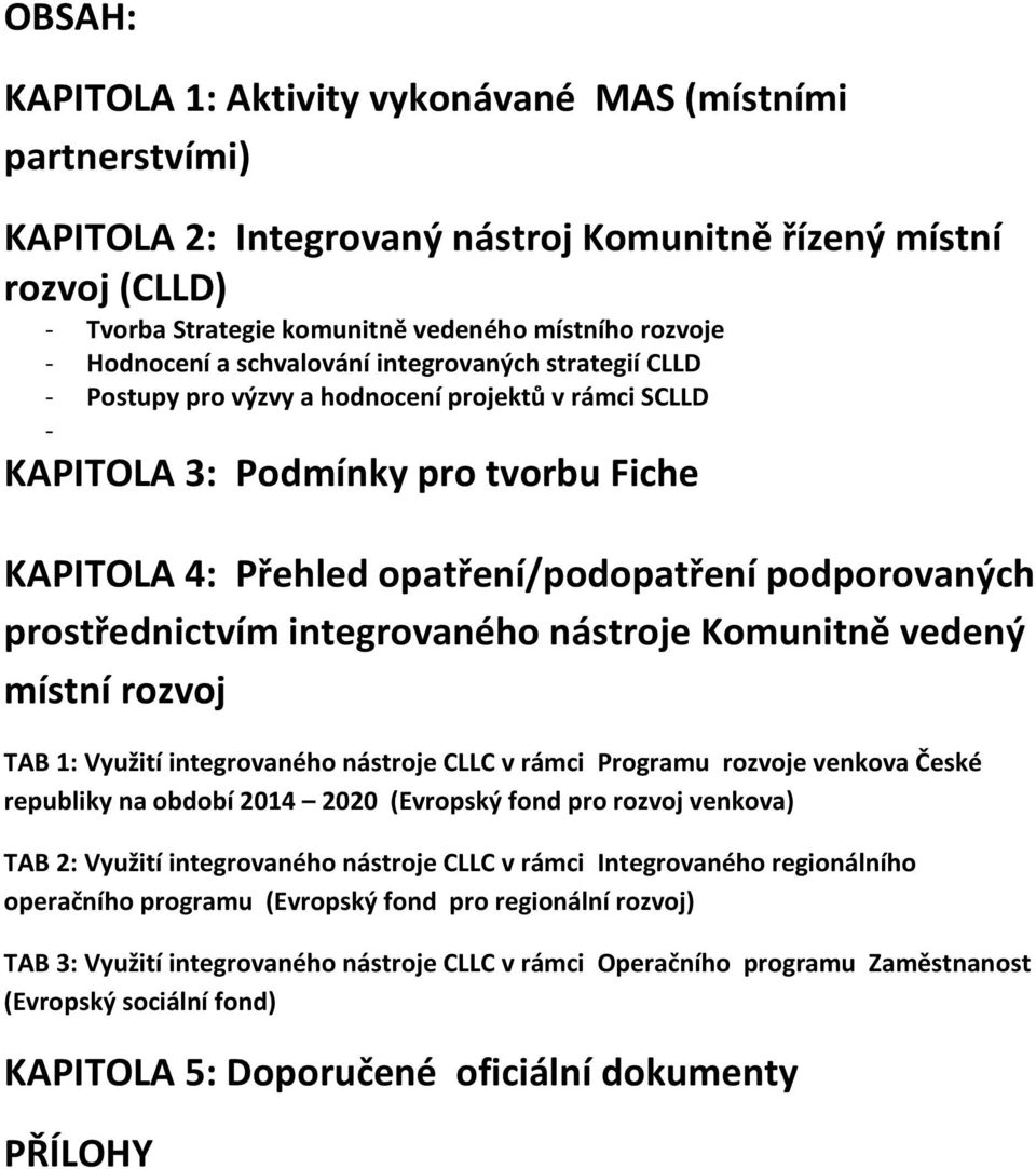 podporovaných prostřednictvím integrovaného nástroje Komunitně vedený místní rozvoj TAB 1: Využití integrovaného nástroje CLLC v rámci Programu rozvoje venkova České republiky na období 2014 2020