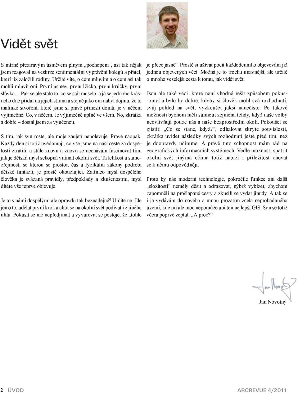 První úsměv, první lžička, první krůčky, první slůvka Pak se ale stalo to, co se stát muselo, a já se jednoho krásného dne přidal na jejich stranu a stejně jako oni nabyl dojmu, že to malinké