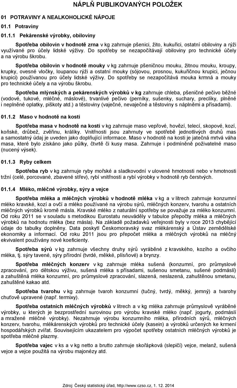 Spotřeba obilovin v hodnotě mouky v kg zahrnuje pšeničnou mouku, žitnou mouku, kroupy, krupky, ovesné vločky, loupanou rýži a ostatní mouky (sójovou, prosnou, kukuřičnou krupici, ječnou krupici)