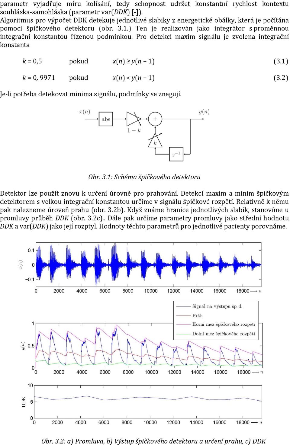 ) Ten je realizován jako integrátor s proměnnou integrační konstantou řízenou podmínkou. Pro detekci maxim signálu je zvolena integrační konstanta k = 0,5 pokud x(n) y(n 1) (3.