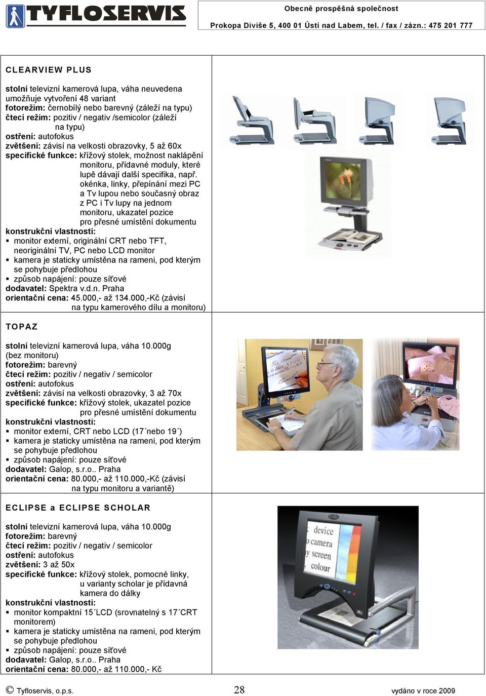okénka, linky, přepínání mezi PC a Tv lupou nebo současný obraz z PC i Tv lupy na jednom monitoru, ukazatel pozice pro přesné umístění dokumentu monitor externí, originální CRT nebo TFT, neoriginální
