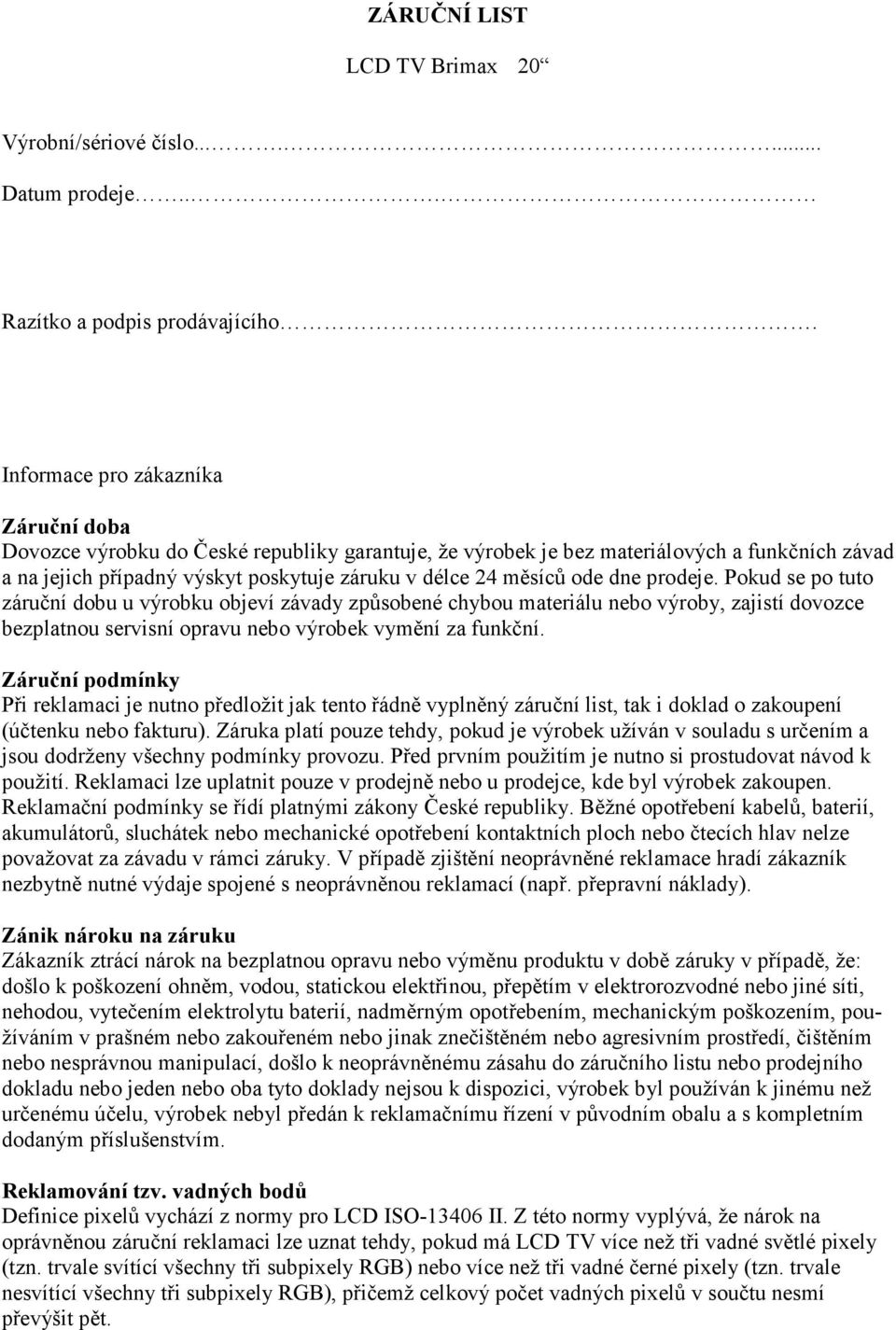 dne prodeje. Pokud se po tuto záruční dobu u výrobku objeví závady způsobené chybou materiálu nebo výroby, zajistí dovozce bezplatnou servisní opravu nebo výrobek vymění za funkční.