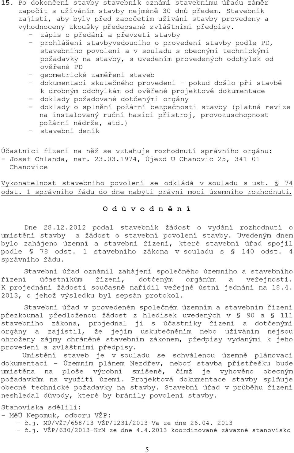 - zápis o předání a převzetí stavby - prohlášení stavbyvedoucího o provedení stavby podle PD, stavebního povolení a v souladu s obecnými technickými požadavky na stavby, s uvedením provedených