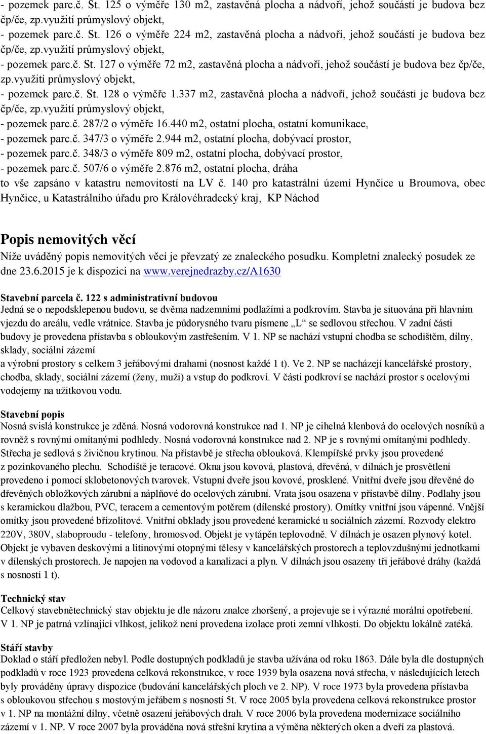 337 m2, zastavěná plocha a nádvoří, jehož součástí je budova bez čp/če, zp.využití průmyslový objekt, - pozemek parc.č. 287/2 o výměře 16.440 m2, ostatní plocha, ostatní komunikace, - pozemek parc.č. 347/3 o výměře 2.