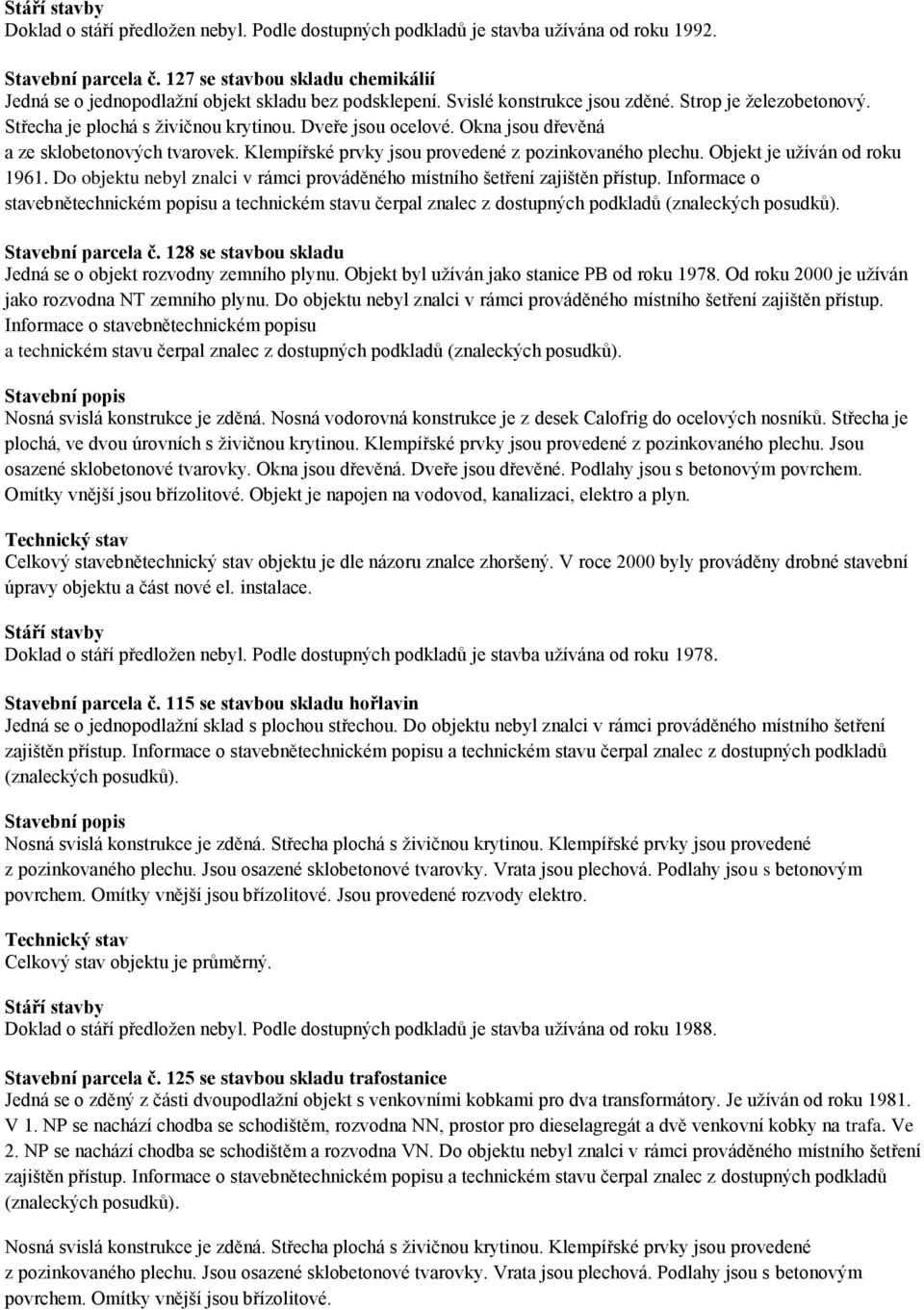 Klempířské prvky jsou provedené z pozinkovaného plechu. Objekt je užíván od roku 1961. Do objektu nebyl znalci v rámci prováděného místního šetření zajištěn přístup.