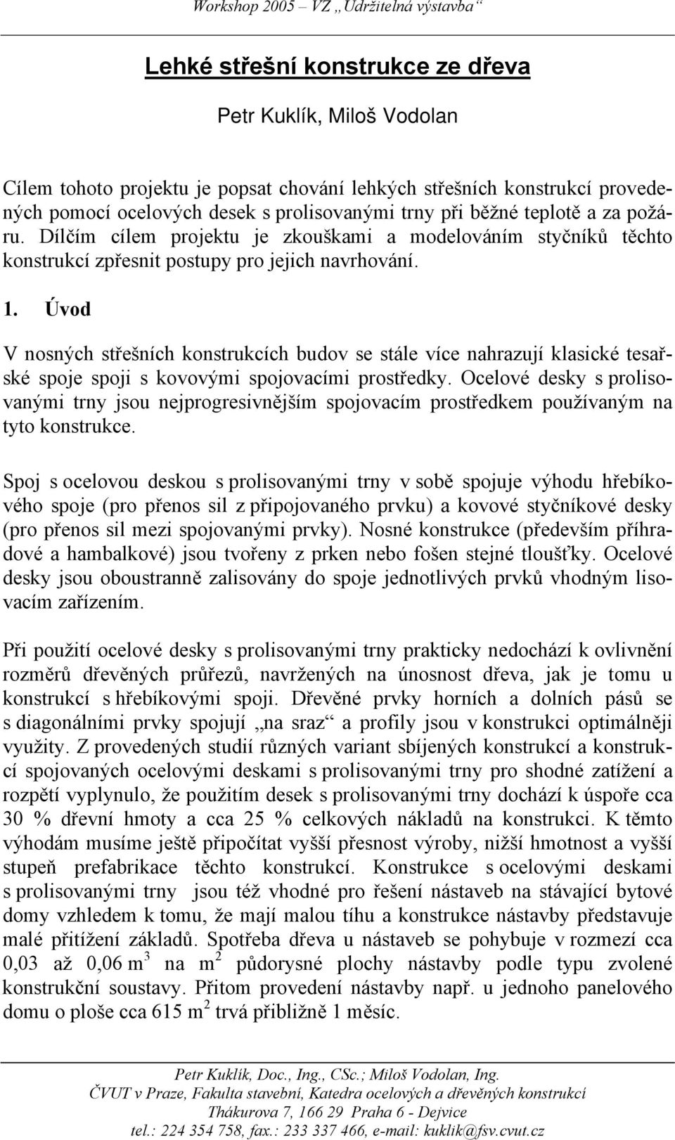 . Úvo V osých střeších ostrucích buov se stáe více ahrazují asicé tesařsé spoje spoji s ovovými spojovacími stře. Oceové es s isovaými tr jsou ejgresivějším spojovacím střeem používaým a tto ostruce.