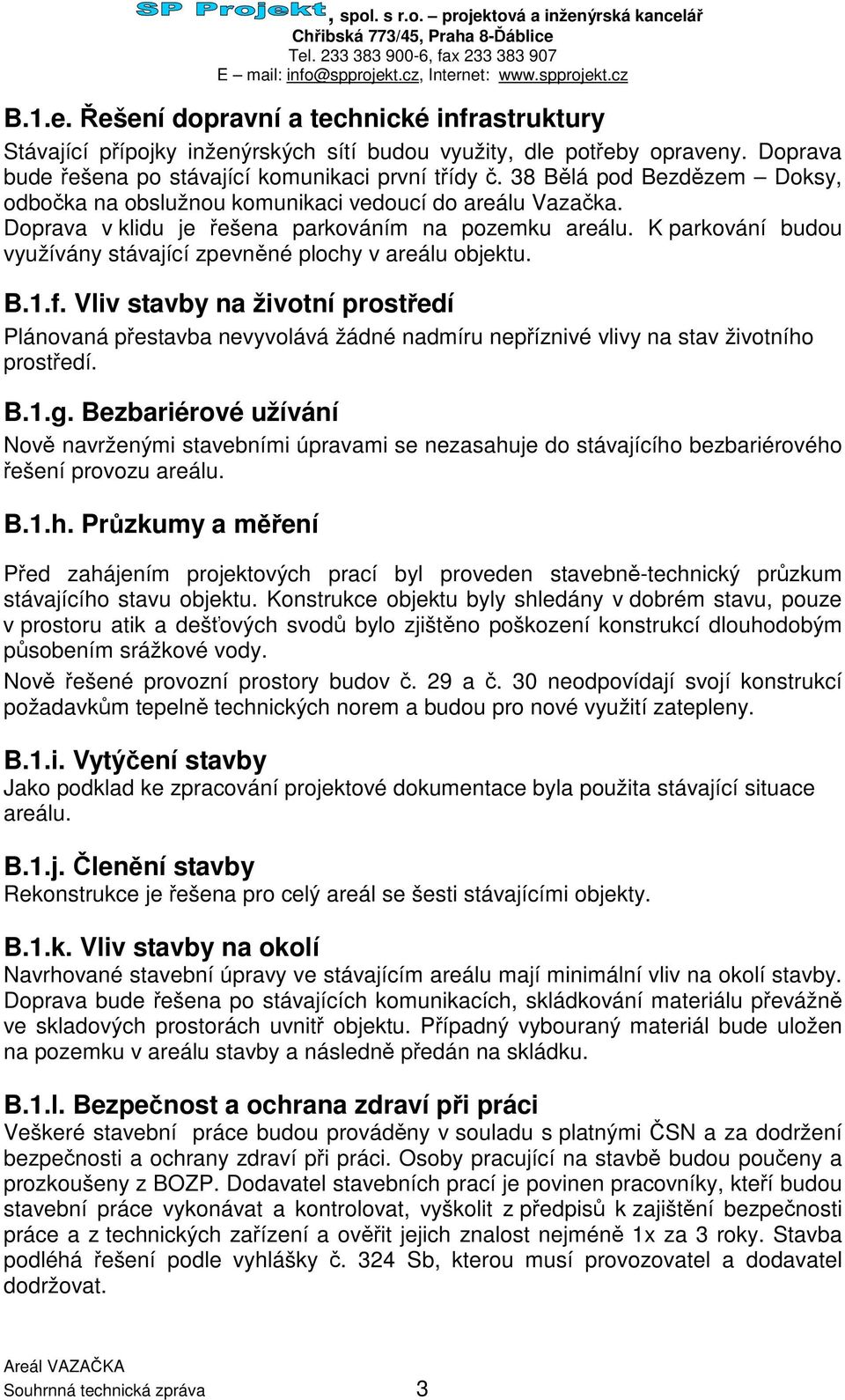 K parkování budou využívány stávající zpevnné plochy v areálu objektu. B.1.f. Vliv stavby na životní prostedí Plánovaná pestavba nevyvolává žádné nadmíru nepíznivé vlivy na stav životního prostedí. B.1.g.