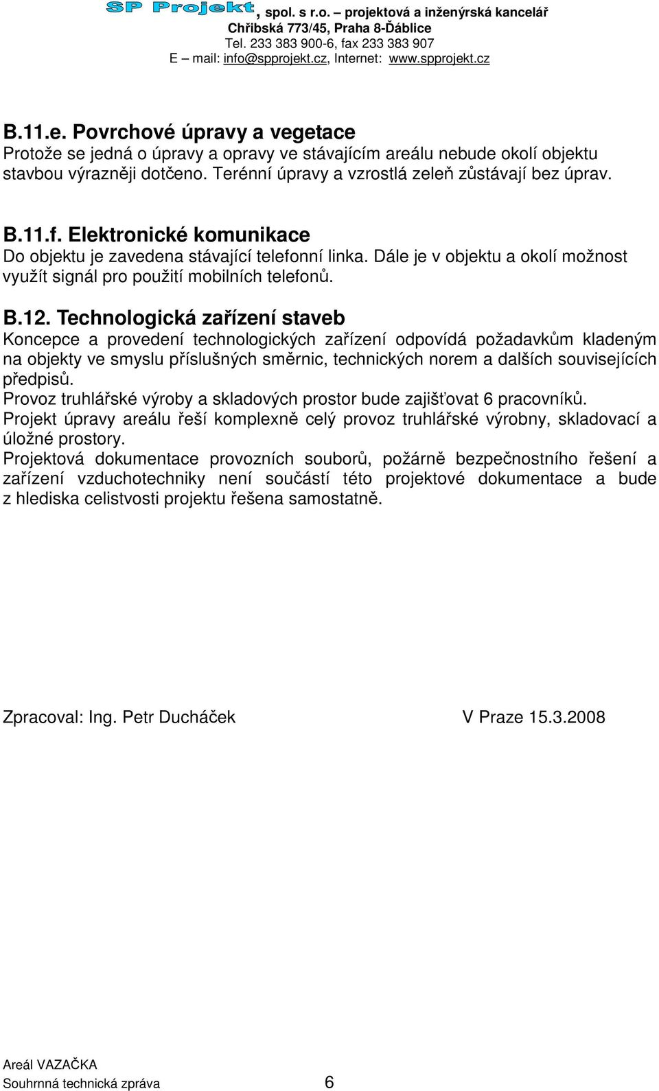 Technologická zaízení staveb Koncepce a provedení technologických zaízení odpovídá požadavkm kladeným na objekty ve smyslu píslušných smrnic, technických norem a dalších souvisejících pedpis.