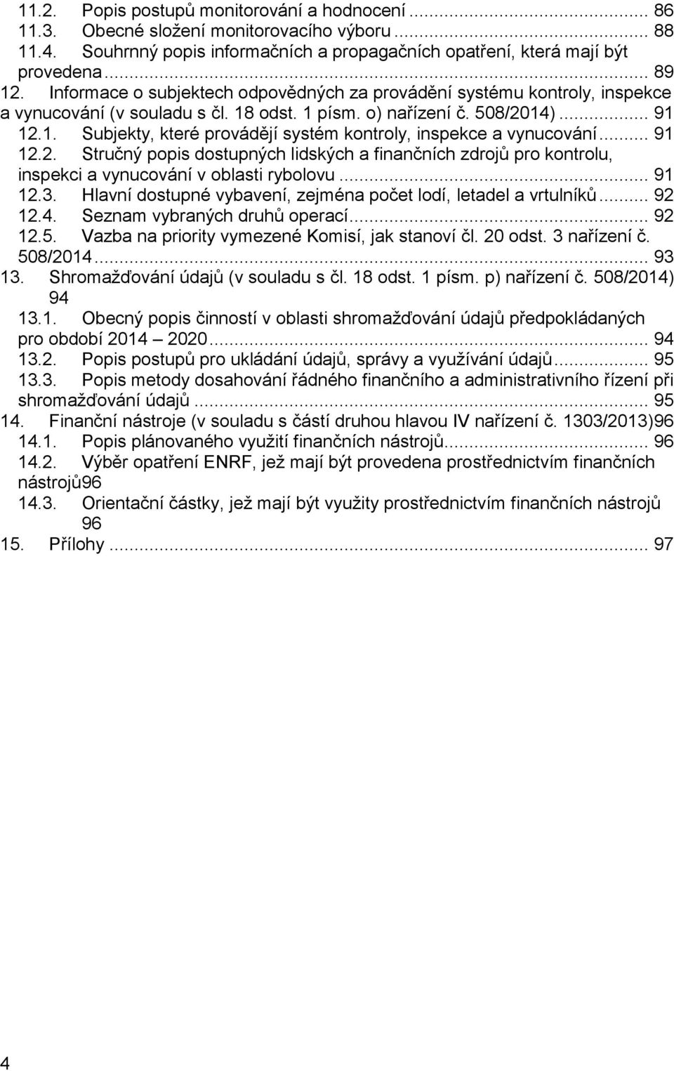 .. 91 12.2. Stručný popis dostupných lidských a finančních zdrojů pro kontrolu, inspekci a vynucování v oblasti rybolovu... 91 12.3. Hlavní dostupné vybavení, zejména počet lodí, letadel a vrtulníků.
