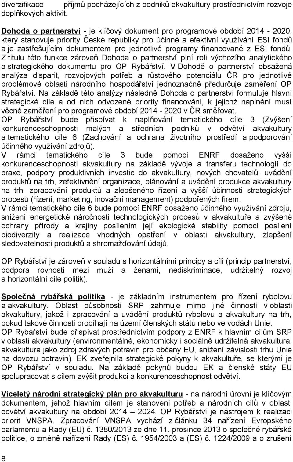 jednotlivé programy financované z ESI fondů. Z titulu této funkce zároveň Dohoda o partnerství plní roli výchozího analytického a strategického dokumentu pro OP Rybářství.