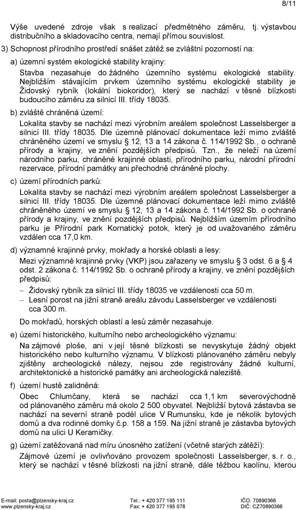 Nejbližším stávajícím prvkem územního systému ekologické stability je Židovský rybník (lokální biokoridor), který se nachází v těsné blízkosti budoucího záměru za silnicí III. třídy 18035.