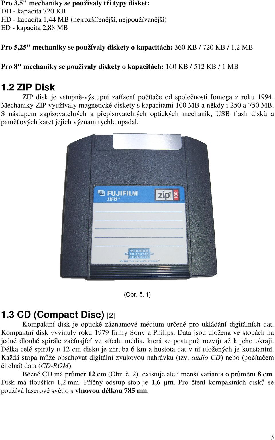 2 ZIP Disk ZIP disk je vstupně-výstupní zařízení počítače od společnosti Iomega z roku 1994. Mechaniky ZIP využívaly magnetické diskety s kapacitami 100 MB a někdy i 250 a 750 MB.