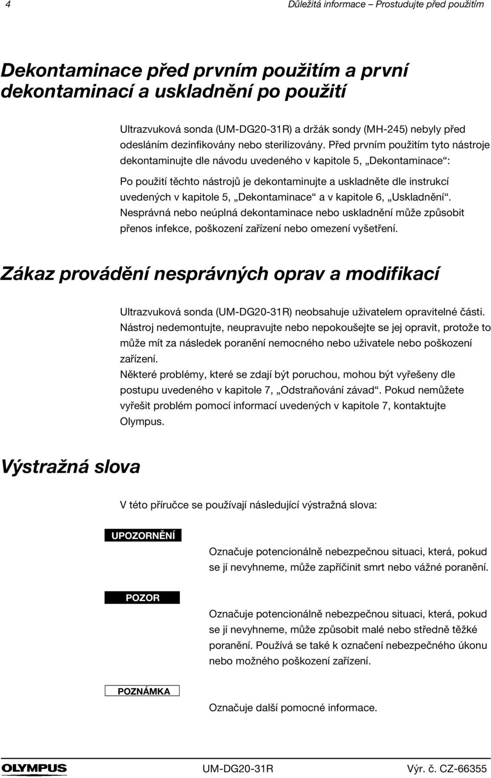 Před prvním použitím tyto nástroje dekontaminujte dle návodu uvedeného v kapitole 5, Dekontaminace : Po použití těchto nástrojů je dekontaminujte a uskladněte dle instrukcí uvedených v kapitole 5,