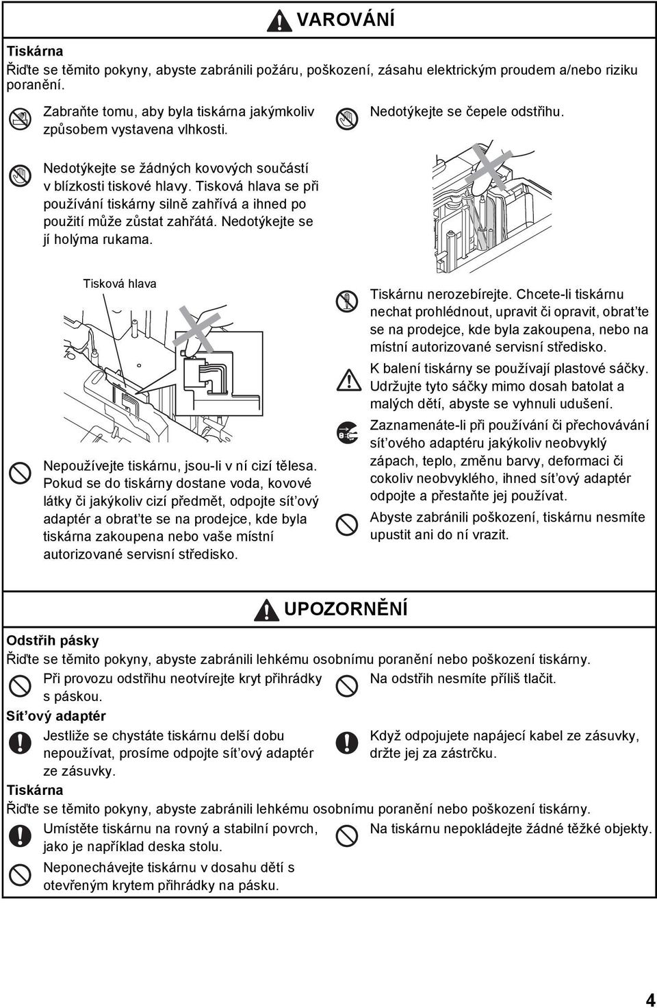 Tisková hlava se při používání tiskárny silně zahřívá a ihned po použití může zůstat zahřátá. Nedotýkejte se jí holýma rukama. Tisková hlava Nepoužívejte tiskárnu, jsou-li v ní cizí tělesa.