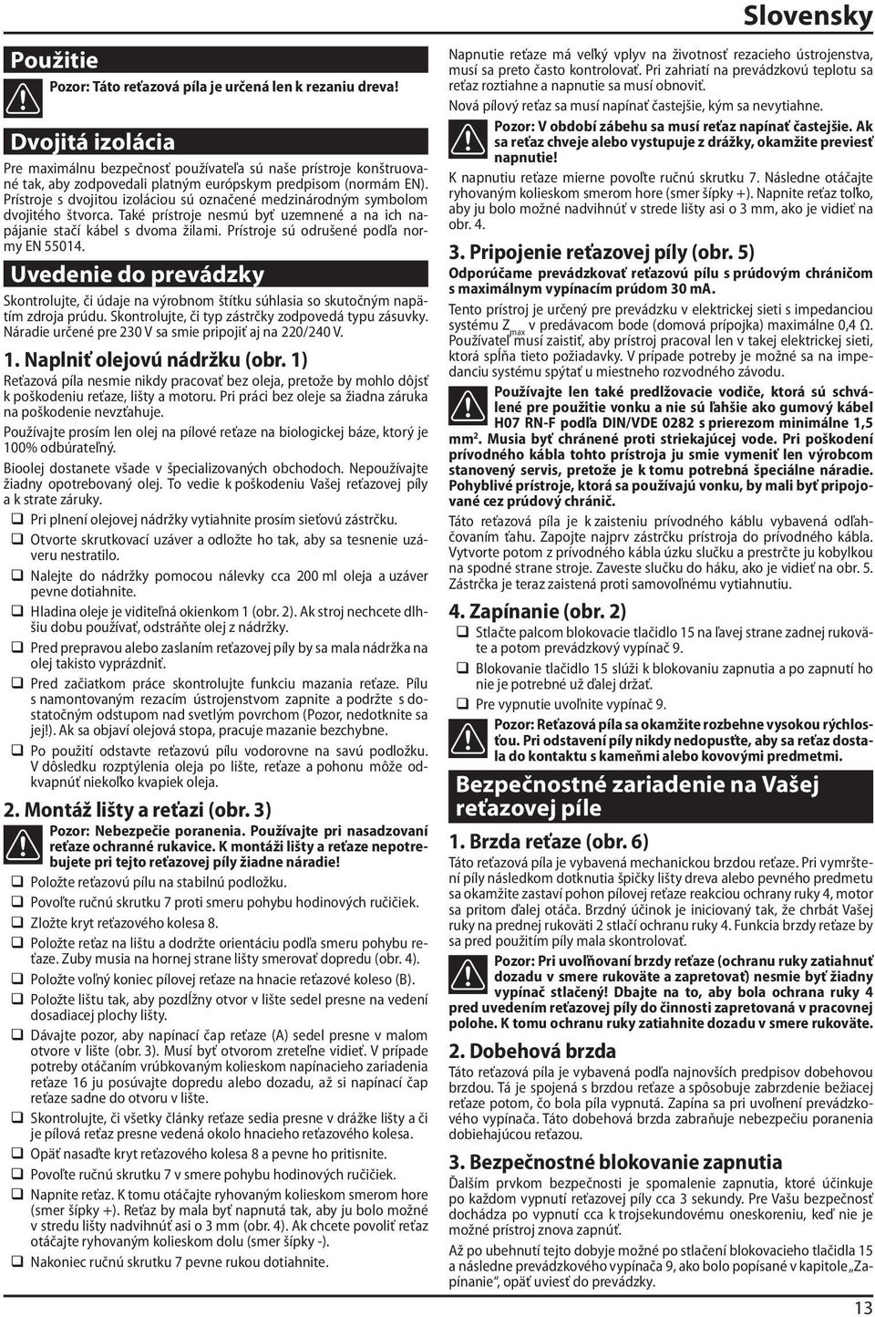Prístroje s dvojitou izoláciou sú označené medzinárodným symbolom dvojitého štvorca. Také prístroje nesmú byť uzemnené a na ich napájanie stačí kábel s dvoma žilami.