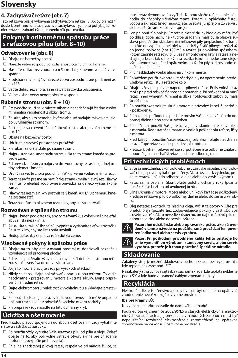 8 10) Odvetvovanie (obr. 8) Dbajte na bezpečný postoj Narežte vetvu zospodu vo vzdialenosti cca 15 cm od kmene. Nasaďte deliaci rez zhora cca o 5 cm ďalej smerom von, až vetva spadne.