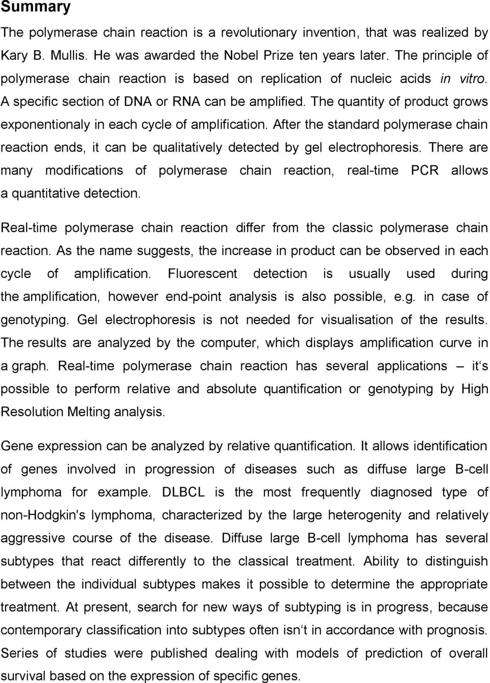 The quantity of product grows exponentionaly in each cycle of amplification. After the standard polymerase chain reaction ends, it can be qualitatively detected by gel electrophoresis.