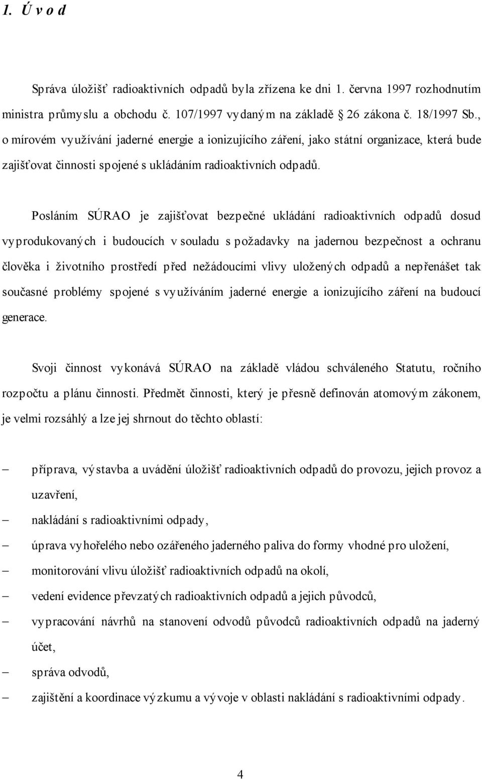 Posláním SÚRAO je zajišťovat bezpečné ukládání radioaktivních odpadů dosud vyprodukovaných i budoucích v souladu s požadavky na jadernou bezpečnost a ochranu člověka i životního prostředí před